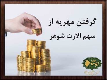 گرفتن مهریه | گرفتن مهریه از سهم الارث شوهر به چه نحوی امکان‌پذیر است؟